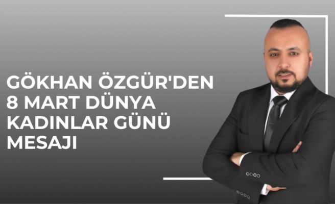 Gökhan Özgür'den 8 Mart Dünya Kadınlar Günü Mesajı