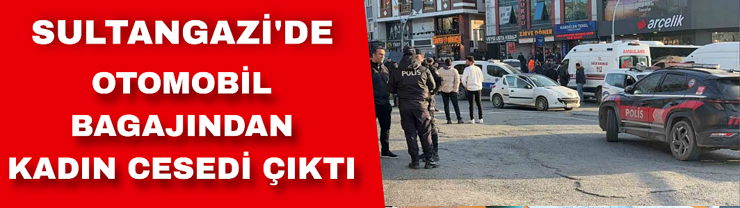 Sultangazi'de otomobil bagajında kadın cesedi çıktı