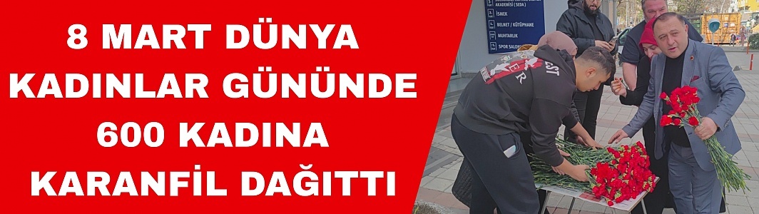 8 Mart Dünya Kadınlar Günü’nde 600 Kadına Karanfil Dağıttı